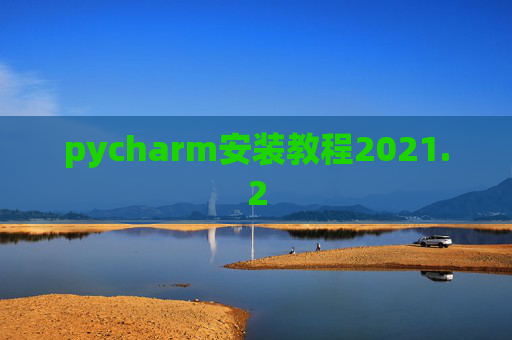 pycharm安装教程2021.2 pycharm安装教程2021.2